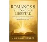 ROMANOS 8: EL CÓDIGO DE LIBERTAD - TOMO 1: Cómo vencer la condenación, la carne, la mente rota y el miedo… para vivir en el Espíritu y caminar como hijo del Padre