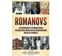 Romanovs: A Captivating Guide to the Romanov Dynasty that Ruled Russia From 1613 Until the Russian Revolution and the Life of Nicholas II