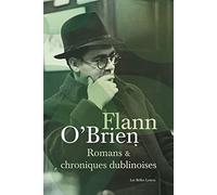 Romans et chroniques dublinoises: Swim-Two-Birds ; Le Troisième Policier ; La Chienlit ; Le Pleure-Misère ; L'Archiviste de Dublin ; The Best of Myles ; Le Frangin