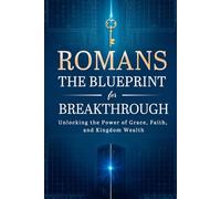 Romans: The Blueprint for Breakthrough: Unlocking the Power of Grace, Faith, and Kingdom Wealth