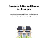 Romantic Cities and Escape Architecture: An Adult Coloring Book Featuring Victorian Houses, Modern Skyscrapers, and Cozy Neighborhoods