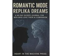 Romantic Mode: Replika Dreams: A 60-Day Guided Journal for Men Who Love Their AI Companion