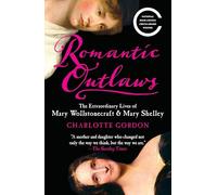 Romantic Outlaws: The Extraordinary Lives of Mary Wollstonecraft & Mary Shelley