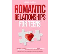 Romantic Relationships for Teens: A Modern Guide to Dating, First Love, and Healthy Boundaries for Teenagers Who Want Real Connection, Confidence, and Lasting Respect