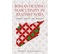 Romanticizing masculinity in Baathist Syria: Gender, identity, and ideology