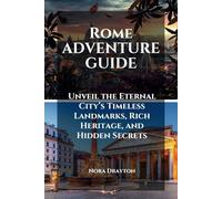 Rome Adventure Guide: Unveil the Eternal City’s Timeless Landmarks, Rich Heritage, and Hidden Secrets