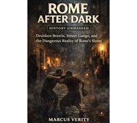 Rome After Dark: The Brutal Truth of Life in the Empire’s Night Streets: Drunken Brawls, Street Gangs, and the Dangerous Reality of Rome’s Slums
