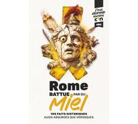 Rome battue par du miel: 100 faits historiques aussi absurdes que véridiques