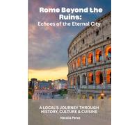 Rome Beyond the Ruins: Echoes of the Eternal City: A Local’s Journey Through History, Culture & Cuisine