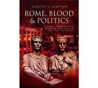 Rome, Blood & Politics: Reform, Murder and Popular Politics in the Late Republic 133-70 BC