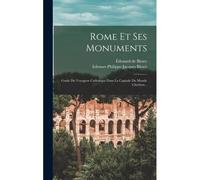 Rome Et Ses Monuments: Guide Du Voyageur Catholique Dans La Capitale Du Monde Chrétien...
