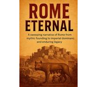 Rome Eternal: A sweeping narrative of Rome from mythic founding to imperial dominance and enduring legacy