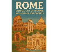Rome: Eternal City of History, Monuments, and Secrets: A Journey Through Time, Art, and Hidden Stories
