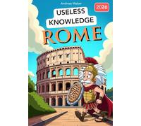 Rome for Know-It-Alls: Useless Knowledge About History's Craziest City: 222+ Fun Facts You Won't Find in Any History Book