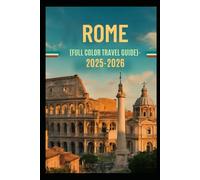 Rome(full color travel guide) 2025-2026: Explore the Eternal City with Maps, Hidden Gems, Local Secrets, Food Tours, Day Trips, QR Codes & Bonus Video Tutorials”