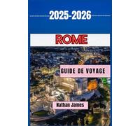 ROME GUIDE DE VOYAGE 2025-2026: Découvrez le cœur antique de l'Italie