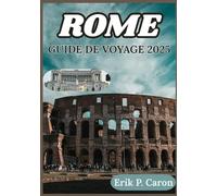 ROME GUIDE DE VOYAGE 2025: Dévoiler l'âme d'une ville à travers des conseils saisonniers, des promenades de quartier et des découvertes hors des sentiers battus