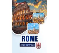 ROME GUIDE DE VOYAGE 2026: Découvrez des sites historiques, des joyaux cachés, de la cuisine locale et des itinéraires pour votre voyage en Italie