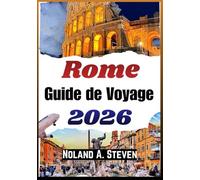 ROME GUIDE DE VOYAGE 2026: Monuments historiques, culture locale, gastronomie, excursions et conseils pour profiter de la ville