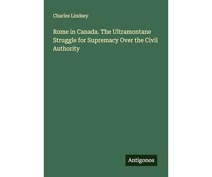 Rome in Canada. The Ultramontane Struggle for Supremacy Over the Civil Authority