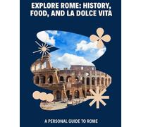 Rome Italy: A Personal Guide to History, Food, and La Dolce Vita