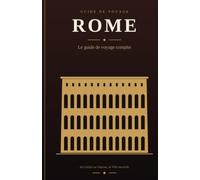 ROME: Le guide de voyage complet Un guide du Colisée et du Forum, du Vatican et du Panthéon, des fontaines et des places, ville éternelle au bord du Tibre