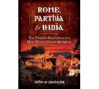 Rome, Parthia And India: The Violent Emergence Of A New World Order 150-140bc