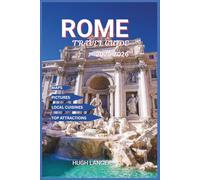ROME TRAVEL GUIDE 2025-2026: Explore Ancient Landmarks, Local Life, and Modern Delights Beyond the Tourist Trail with Detailed Map and Pictures