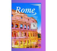 Rome Travel Guide 2025: Insider’s Blueprint to Exploring, Planning, and Experiencing the Eternal City