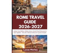 ROME TRAVEL GUIDE 2026-2027: Jubilee Year Edition: Hidden Gems, Crowd-Proof Itineraries & 2027 Updates - Eat Like a Roman & Discover 15 Secret Spots
