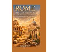 Rome Travel Guide 2026: A Complete Historical Sites & Ancient Rome Guide to the Colosseum, Vatican, and Roman Ruins