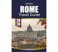 ROME TRAVEL GUIDE 2026: Colosseum, Vatican Secrets, Hidden Piazzas, Local Food, and Timeless Experiences in the Eternal City
