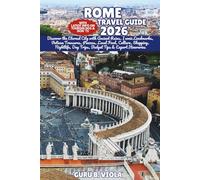 ROME TRAVEL GUIDE 2026: Discover the Eternal City with Ancient Ruins, Iconic Landmarks, Vatican Treasures, Piazzas, Local Food, Culture, Shopping, ... Day Trips, Budget Tips & Expert Itineraries