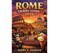 ROME TRAVEL GUIDE 2026: From Colosseum Sunsets to Midnight Gelato - Create Memories That Last Forever