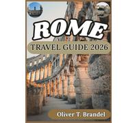 ROME TRAVEL GUIDE 2026: Historical Insight, Cultural Context, Daily Logistics, and Thoughtful Planning for a Visit to Rome