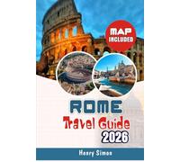 ROME TRAVEL GUIDE 2026: Insider Tips, Maps & Itineraries for First-Time & Returning Visitors: The Strategic Guide for Sightseeing, Historic Landmarks, ... Day Trips, Budget Travel, Food & Culture