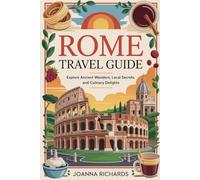 Rome Travel Guide: Explore Ancient Wonders, Local Secrets, and Culinary Delights