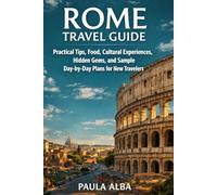 ROME TRAVEL GUIDE: Practical Tips, Food, Cultural Experiences, Hidden Gems, and Sample Day-by-Day Plans for New Travelers