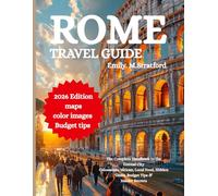 ROME TRAVEL GUIDE: The Complete Handbook to the Eternal City Colosseum, Vatican, Local Food, Hidden Gems, Budget Tips & Insider Secrets
