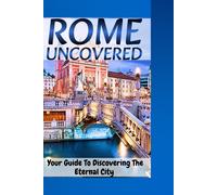 Rome Uncovered: Your Guide To Discovering The Eternal City