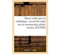 Rome visitée par un catholique : recueil de notes sur ses monuments, palais, musées Collectif (Auteur)