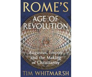 Rome's Age of Revolution: Augustus, Empire and the Making of Christianity