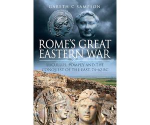 Rome's Great Eastern War: Lucullus, Pompey and the Conquest of the East, 74-62 Bc