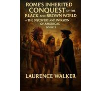 Romes Hidden Conquest Of The Black And Brown World: THE DISCOVERY AND INVASION OF THE AMERICAS