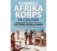 Rommel's Afrika Korps in Colour: Rare German Photographs from the Second World War