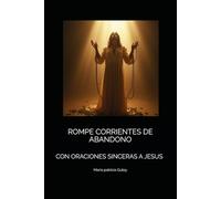 ROMPE CORRIENTES DE ABANDONO: CON ORACIONES SINCERAS A JESUS