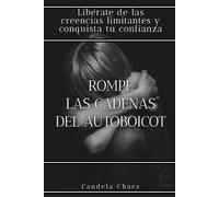 Rompe las cadenas del autoboicot: Libérate de las creencias limitantes y conquista tu confianza