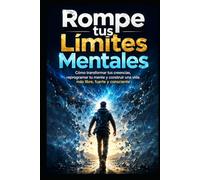 Rompe tus Límites Mentales: Cómo transformar tus creencias, reprogramar tu mente y construir una vida más libre, fuerte y consciente