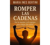 Romper Las Cadenas De Mente Y Cuerpo Para No Sufrir: Una Guía Práctica Para Soltar Creencias Limitantes Y Recuperar Tu Paz Interior (Spanish Edition)