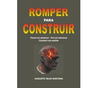 ROMPER PARA CONSTRUIR: Pensar sin obedecer - Vivir sin máscaras - Construir con sentido